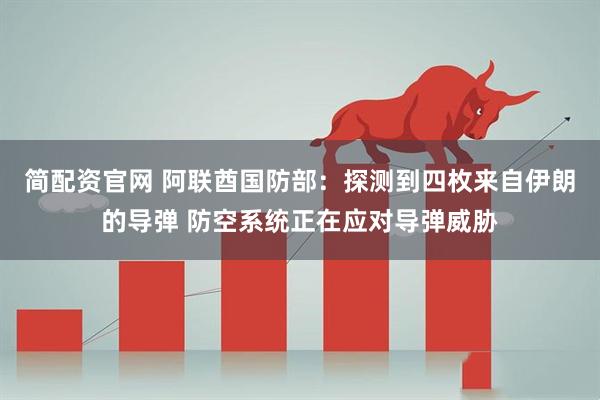 简配资官网 阿联酋国防部：探测到四枚来自伊朗的导弹 防空系统正在应对导弹威胁