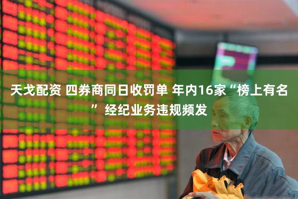 天戈配资 四券商同日收罚单 年内16家“榜上有名” 经纪业务违规频发